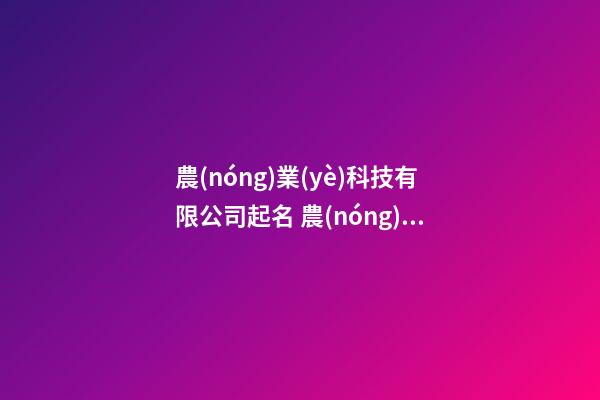 農(nóng)業(yè)科技有限公司起名 農(nóng)業(yè)科技公司起名參考